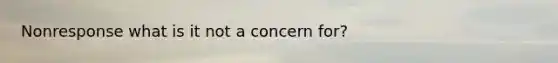 Nonresponse what is it not a concern for?