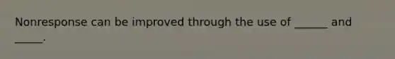 Nonresponse can be improved through the use of ______ and _____.