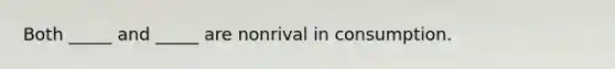 Both _____ and _____ are nonrival in consumption.