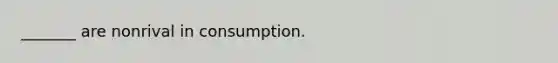 _______ are nonrival in consumption.