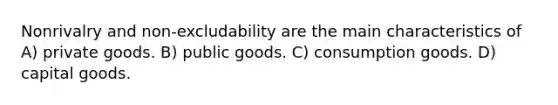 Nonrivalry and non-excludability are the main characteristics of A) private goods. B) public goods. C) consumption goods. D) capital goods.