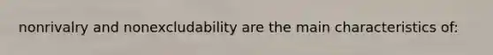 nonrivalry and nonexcludability are the main characteristics of: