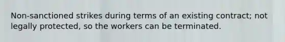 Non-sanctioned strikes during terms of an existing contract; not legally protected, so the workers can be terminated.