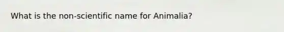 What is the non-scientific name for Animalia?