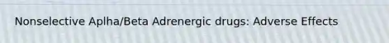 Nonselective Aplha/Beta Adrenergic drugs: Adverse Effects