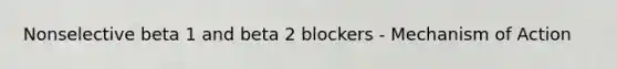 Nonselective beta 1 and beta 2 blockers - Mechanism of Action