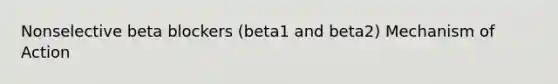 Nonselective beta blockers (beta1 and beta2) Mechanism of Action