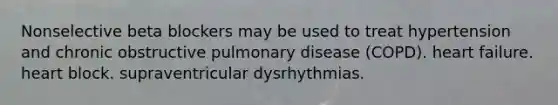 Nonselective beta blockers may be used to treat hypertension and chronic obstructive pulmonary disease (COPD). heart failure. heart block. supraventricular dysrhythmias.