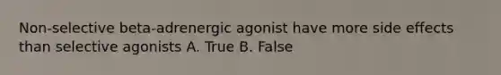 Non-selective beta-adrenergic agonist have more side effects than selective agonists A. True B. False