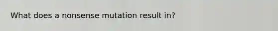 What does a nonsense mutation result in?