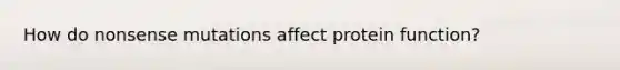 How do nonsense mutations affect protein function?