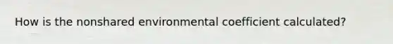 How is the nonshared environmental coefficient calculated?