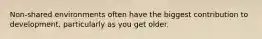 Non-shared environments often have the biggest contribution to development, particularly as you get older.