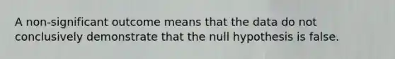 A non-significant outcome means that the data do not conclusively demonstrate that the null hypothesis is false.