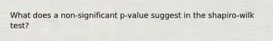 What does a non-significant p-value suggest in the shapiro-wilk test?