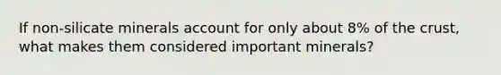 If non-silicate minerals account for only about 8% of the crust, what makes them considered important minerals?