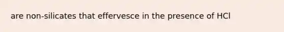 are non-silicates that effervesce in the presence of HCl