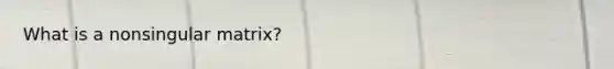 What is a nonsingular matrix?