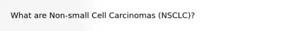 What are Non-small Cell Carcinomas (NSCLC)?