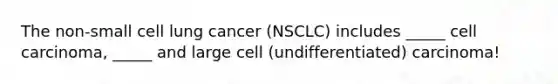 The non-small cell lung cancer (NSCLC) includes _____ cell carcinoma, _____ and large cell (undifferentiated) carcinoma!