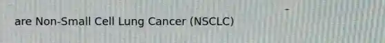 are Non-Small Cell Lung Cancer (NSCLC)