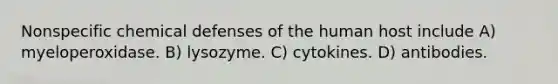 Nonspecific chemical defenses of the human host include A) myeloperoxidase. B) lysozyme. C) cytokines. D) antibodies.