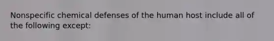 Nonspecific chemical defenses of the human host include all of the following except: