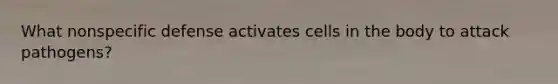 What nonspecific defense activates cells in the body to attack pathogens?