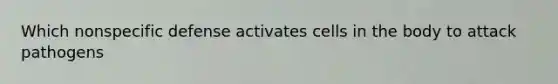 Which nonspecific defense activates cells in the body to attack pathogens