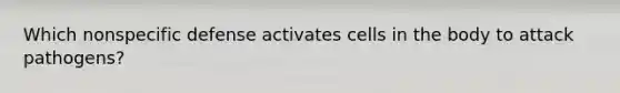 Which nonspecific defense activates cells in the body to attack pathogens?