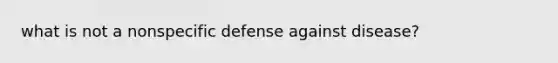 what is not a nonspecific defense against disease?