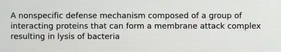 A nonspecific defense mechanism composed of a group of interacting proteins that can form a membrane attack complex resulting in lysis of bacteria