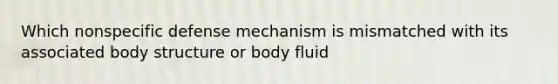 Which nonspecific defense mechanism is mismatched with its associated body structure or body fluid