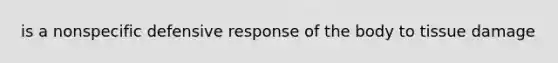 is a nonspecific defensive response of the body to tissue damage