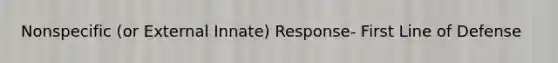 Nonspecific (or External Innate) Response- First Line of Defense