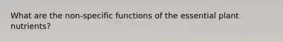 What are the non-specific functions of the essential plant nutrients?