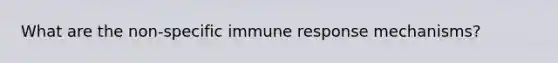 What are the non-specific immune response mechanisms?