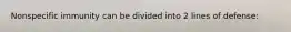 Nonspecific immunity can be divided into 2 lines of defense: