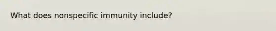 What does nonspecific immunity include?