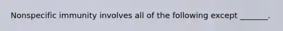 Nonspecific immunity involves all of the following except _______.