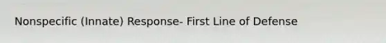 Nonspecific (Innate) Response- First Line of Defense