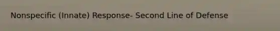 Nonspecific (Innate) Response- Second Line of Defense