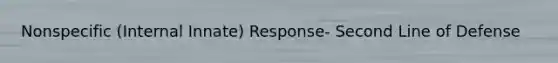 Nonspecific (Internal Innate) Response- Second Line of Defense