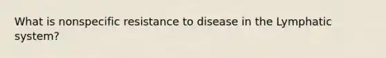 What is nonspecific resistance to disease in the Lymphatic system?