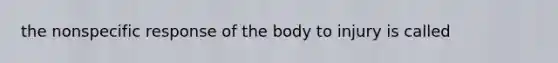 the nonspecific response of the body to injury is called