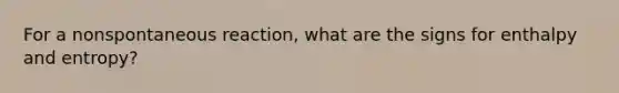 For a nonspontaneous reaction, what are the signs for enthalpy and entropy?