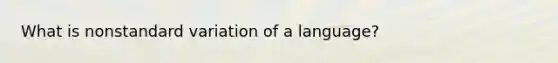 What is nonstandard variation of a language?