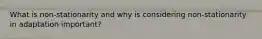 What is non-stationarity and why is considering non-stationarity in adaptation important?
