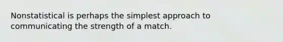 Nonstatistical is perhaps the simplest approach to communicating the strength of a match.