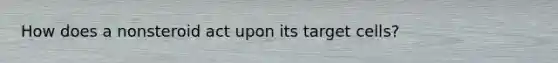 How does a nonsteroid act upon its target cells?